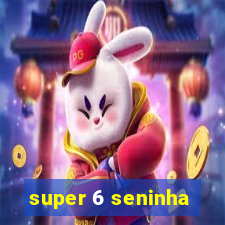 super 6 seninha